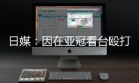日媒：因在亚冠看台殴打中国观众
，一日本男子被警方逮捕