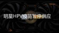明星HPV疫苗暂停供应
？默沙东回应：库存充足
，仅暂停上新