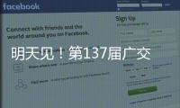 明天见！第137届广交会亮点剧透→