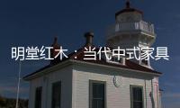 明堂红木：当代中式家具是屋檐下的世界客厅
