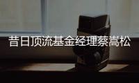 昔日顶流基金经理蔡嵩松涉受贿，案件近日已开庭