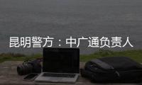 昆明警方
：中广通负责人等威胁记者人身安全，处以行政拘留