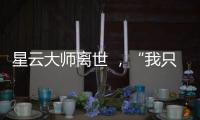星云大师离世 ，“我只是一个平凡的出家人”