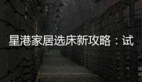 星港家居选床新攻略：试睡一小时�，不如躺平1分钟