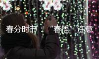 春分时节：“春捂”注意“三要”