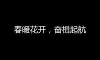 春暖花开，奋楫起航