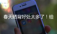 春天晒背好处太多了！给身体“充满电” 超全攻略