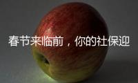 春节来临前	，你的社保迎来2个变化