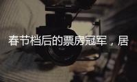 春节档后的票房冠军，居然是她