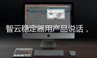 智云稳定器用产品说话，诠释中国智造