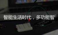 智能生活时代，多功能智能设备走进家庭