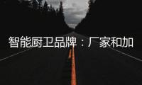智能厨卫品牌：厂家和加盟商团结发展才能做大品牌