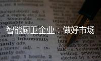 智能厨卫企业：做好市场分析 及时响应客户需求
