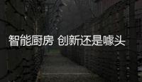 智能厨房 创新还是噱头	？