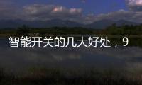 智能开关的几大好处，90%的人都不知道