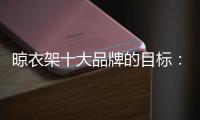 晾衣架十大品牌的目标�：成为行业标杆品牌