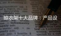 晾衣架十大品牌�
：产品设计需以消费者为中心