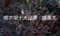 晾衣架十大品牌：提高关注度 首要做好品牌战略规划
