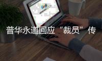 普华永道回应“裁员”传闻
：确有调整 但广州所未关闭