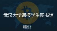 武汉大学通报学生图书馆性骚扰事件：给予涉事学生记过处分