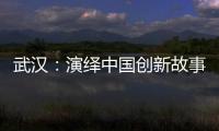 武汉：演绎中国创新故事