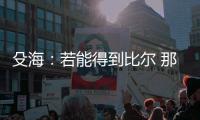 殳海：若能得到比尔 那快船将再次进入休赛期总冠军的讨论