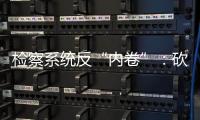 检察系统反“内卷”：砍掉“不科学”考核