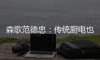 森歌范德忠	
：传统厨电也要突破传统 构建产业生态