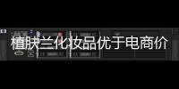 植肤兰化妆品优于电商价格，强势角逐化妆品市场