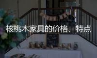 核桃木家具的价格、特点
、结构与保养介绍