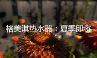 格美淇热水器	：夏季即将来临	，燃气热水器清洁保养有妙招！