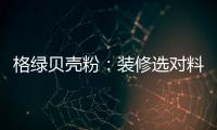 格绿贝壳粉：装修选对料

，不花冤枉钱