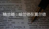 格兰德
：哈兰德在莫尔德时我向拜仁推荐过他，当时只要280万欧