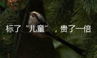 标了“儿童”，贵了一倍�：一机构披露儿童食品里的“坑”