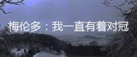 梅伦多：我一直有着对冠军的渴望 希望武磊早日从伤病中康复