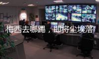 梅西去哪踢，即将尘埃落定！