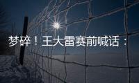梦碎�！王大雷赛前喊话：专注防守	，以胜利者的姿态走出球场
