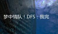 梦中情队�！DFS
：我完美契合火箭 我们完全有机会取得些特别的成就