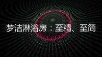 梦洁淋浴房：至精
、至简	、至美