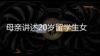 母亲讲述20岁留学生女儿离奇“失联”	：自称遭绑架人在缅东，转账超20万元
�，其父病重盼归