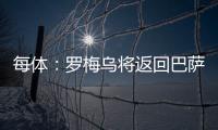 每体�：罗梅乌将返回巴萨接受体检，但未来未定