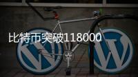比特币突破118000美元关口�，续创历史新高
