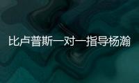 比卢普斯一对一指导杨瀚森！又一队友称赞他球商高�
：不太需要翻译