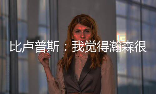 瀚森我们非常非常高兴得到他
