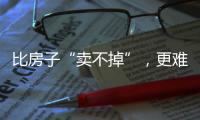 比房子“卖不掉”，更难受的4件事，正在全国上演，你有发现吗	？