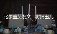 比尔盖茨发文：将捐出几乎全部财富