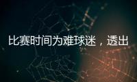比赛时间为难球迷�，透出中足联不专业