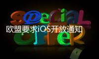 欧盟要求iOS开放通知权限 苹果：危及隐私安全