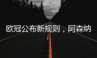 欧冠公布新规则�
，阿森纳不利情况仍不变，巴塞罗那的尴尬可以避免