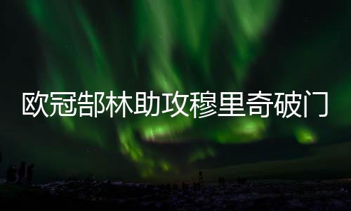 穆里门广巴里奥斯和秦升缺阵